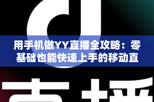 用手机做YY直播全攻略:零基础也能快速上手的移动直播秘籍 用手机做YY直播全攻略:零基础也能快速上手的移动直播秘籍