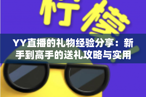 YY直播的礼物经验分享：新手到高手的送礼攻略与实用心得