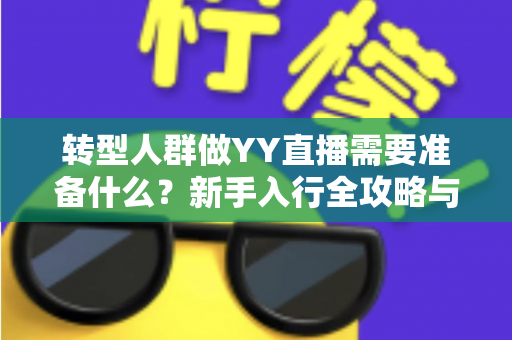转型人群做YY直播需要准备什么?新手入行全攻略与避坑指南 转型人群做YY直播需要准备什么?新手入行全攻略与避坑指南