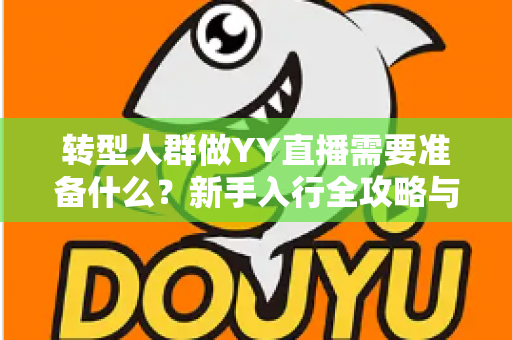 转型人群做YY直播需要准备什么?新手入行全攻略与避坑指南 转型人群做YY直播需要准备什么?新手入行全攻略与避坑指南