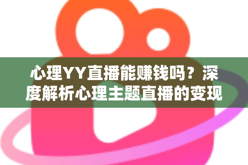 心理YY直播能赚钱吗?深度解析心理主题直播的变现潜力与实战赚钱指南 心理YY直播能赚钱吗?深度解析心理主题直播的变现潜力与实战赚钱指南