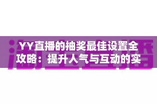 YY直播的抽奖最佳设置全攻略:提升人气与互动的实用指南 YY直播的抽奖最佳设置全攻略:提升人气与互动的实用指南