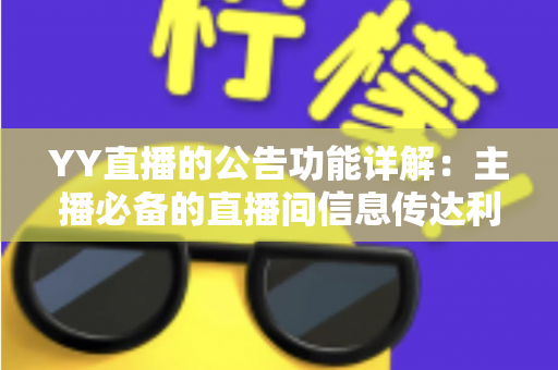 YY直播的公告功能详解：主播必备的直播间信息传达利器，让你轻松管理粉丝互动与公会运营
