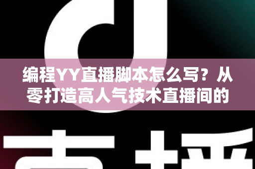 编程YY直播脚本怎么写?从零打造高人气技术直播间的完整实战指南 编程YY直播脚本怎么写?从零打造高人气技术直播间的完整实战指南