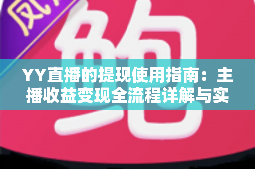 YY直播的提现使用指南：主播收益变现全流程详解与实操攻略