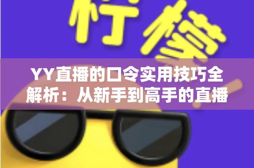 YY直播的口令实用技巧全解析：从新手到高手的直播互动必备指南
