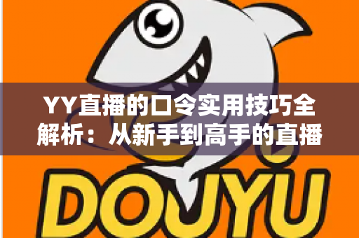 YY直播的口令实用技巧全解析：从新手到高手的直播互动必备指南