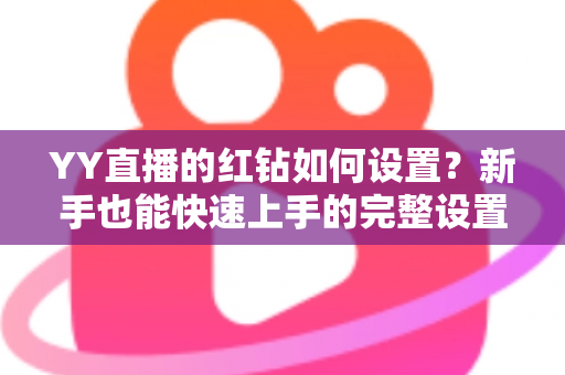 YY直播的红钻如何设置？新手也能快速上手的完整设置指南