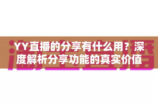 YY直播的分享有什么用？深度解析分享功能的真实价值与运营技巧