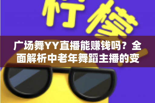 广场舞YY直播能赚钱吗?全面解析中老年舞蹈主播的变现渠道与实战技巧 广场舞YY直播能赚钱吗?全面解析中老年舞蹈主播的变现渠道与实战技巧