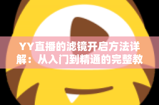 YY直播的滤镜开启方法详解：从入门到精通的完整教程