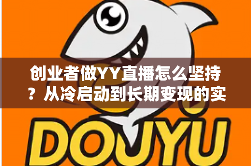 创业者做YY直播怎么坚持?从冷启动到长期变现的实战生存指南 创业者做YY直播怎么坚持?从冷启动到长期变现的实战生存指南