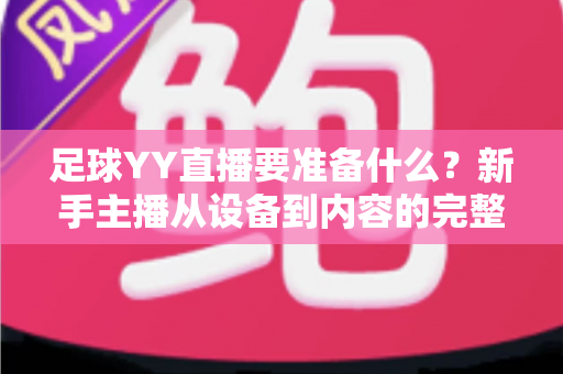 足球YY直播要准备什么?新手主播从设备到内容的完整开播指南 足球YY直播要准备什么?新手主播从设备到内容的完整开播指南