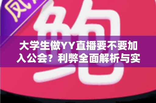 大学生做YY直播要不要加入公会？利弊全面解析与实用选择指南