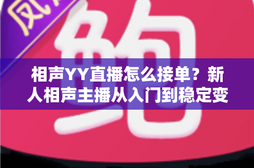相声YY直播怎么接单？新人相声主播从入门到稳定变现的全流程实战指南