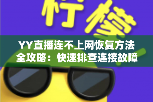 YY直播连不上网恢复方法全攻略:快速排查连接故障的实用指南 YY直播连不上网恢复方法全攻略:快速排查连接故障的实用指南
