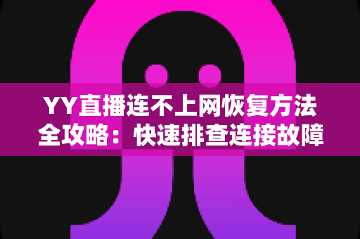 YY直播连不上网恢复方法全攻略:快速排查连接故障的实用指南 YY直播连不上网恢复方法全攻略:快速排查连接故障的实用指南