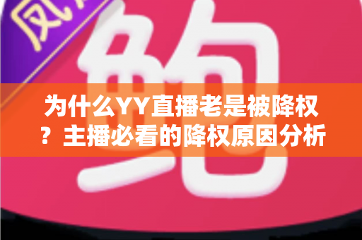 为什么YY直播老是被降权？主播必看的降权原因分析与恢复全攻略
