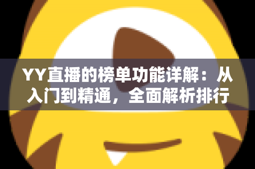 YY直播的榜单功能详解：从入门到精通，全面解析排行玩法与运营技巧