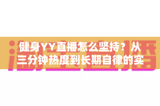 健身YY直播怎么坚持？从三分钟热度到长期自律的实战指南