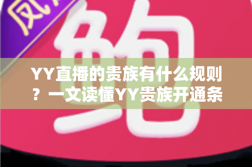 YY直播的贵族有什么规则？一文读懂YY贵族开通条件、等级特权与使用规范