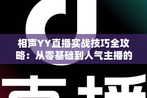 相声YY直播实战技巧全攻略:从零基础到人气主播的进阶秘籍 相声YY直播实战技巧全攻略:从零基础到人气主播的进阶秘籍