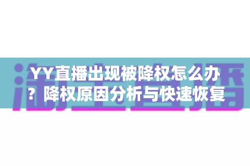 YY直播出现被降权怎么办？降权原因分析与快速恢复流量全攻略