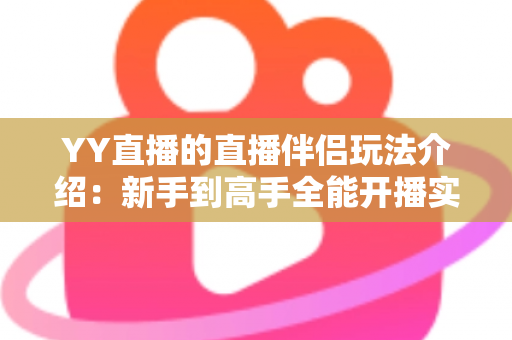 YY直播的直播伴侣玩法介绍：新手到高手全能开播实战指南
