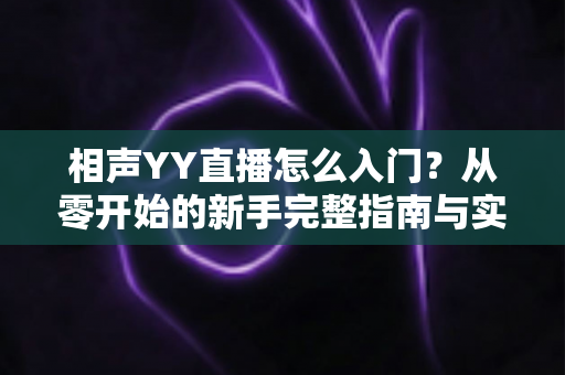 相声YY直播怎么入门？从零开始的新手完整指南与实操技巧