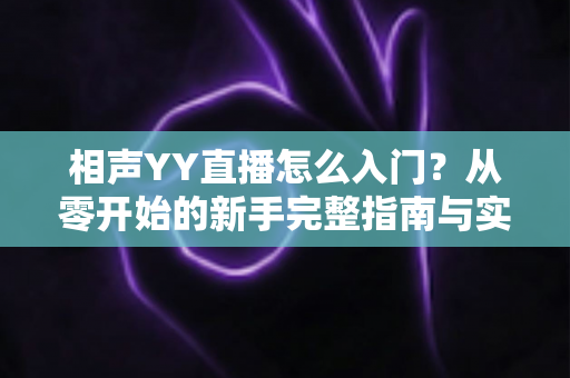 相声YY直播怎么入门？从零开始的新手完整指南与实操技巧