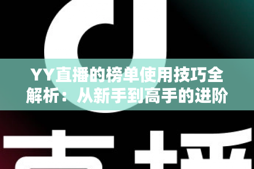 YY直播的榜单使用技巧全解析：从新手到高手的进阶指南，助你玩转直播间排名
