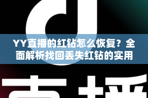 YY直播的红钻怎么恢复？全面解析找回丢失红钻的实用方法与避坑指南