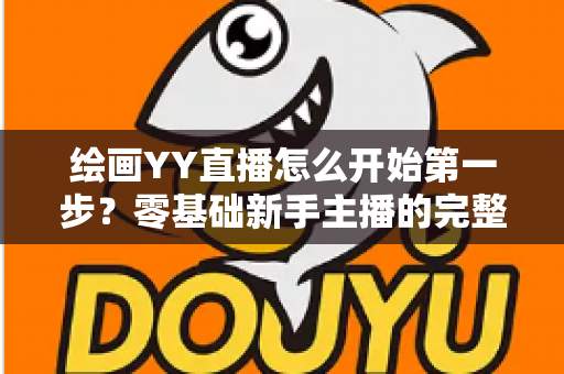 绘画YY直播怎么开始第一步？零基础新手主播的完整开播指南