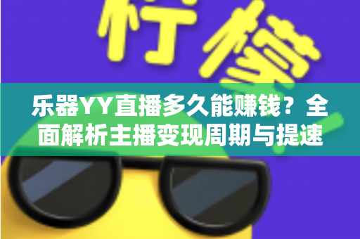 乐器YY直播多久能赚钱?全面解析主播变现周期与提速技巧 乐器YY直播多久能赚钱?全面解析主播变现周期与提速技巧
