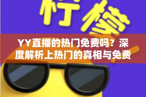 YY直播的热门免费吗？深度解析上热门的真相与免费攻略