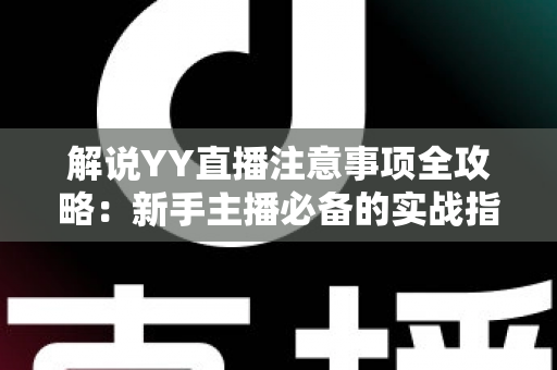 解说YY直播注意事项全攻略：新手主播必备的实战指南与避坑手册