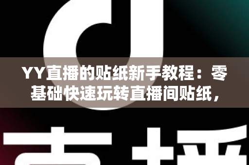YY直播的贴纸新手教程:零基础快速玩转直播间贴纸,轻松打造高人气直播间 YY直播的贴纸新手教程:零基础快速玩转直播间贴纸,轻松打造高人气直播间