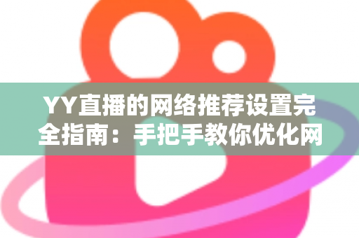 YY直播的网络推荐设置完全指南:手把手教你优化网络与推荐,提升观看体验的最佳方法 YY直播的网络推荐设置完全指南:手把手教你优化网络与推荐,提升观看体验的最佳方法