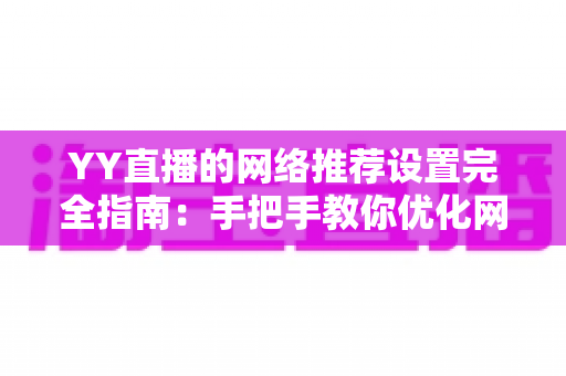 YY直播的网络推荐设置完全指南:手把手教你优化网络与推荐,提升观看体验的最佳方法 YY直播的网络推荐设置完全指南:手把手教你优化网络与推荐,提升观看体验的最佳方法