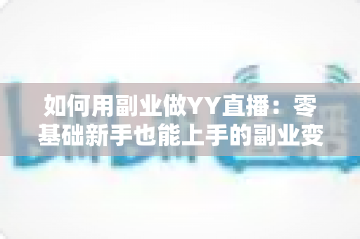 如何用副业做YY直播：零基础新手也能上手的副业变现全攻略