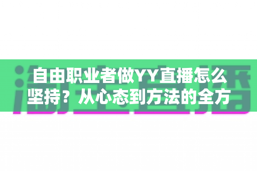 自由职业者做YY直播怎么坚持？从心态到方法的全方位实战指南
