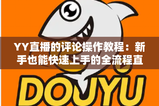 YY直播的评论操作教程:新手也能快速上手的全流程直播互动指南 YY直播的评论操作教程:新手也能快速上手的全流程直播互动指南