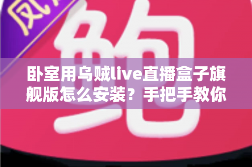 卧室用乌贼live直播盒子旗舰版怎么安装?手把手教你从开箱到观影的完整安装指南 卧室用乌贼live直播盒子旗舰版怎么安装?手把手教你从开箱到观影的完整安装指南