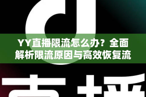 YY直播限流怎么办？全面解析限流原因与高效恢复流量的实用指南