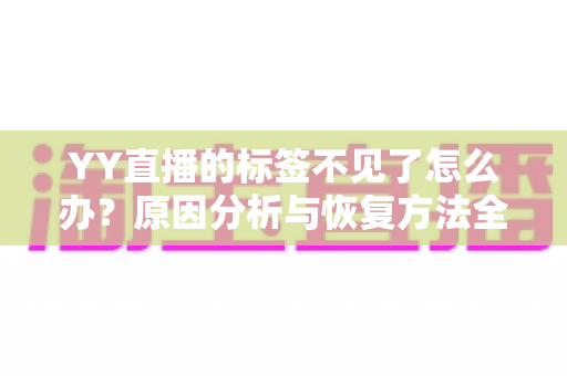 YY直播的标签不见了怎么办？原因分析与恢复方法全攻略