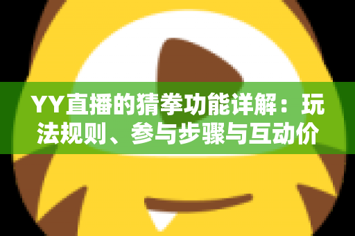 YY直播的猜拳功能详解:玩法规则、参与步骤与互动价值全面解析 YY直播的猜拳功能详解:玩法规则、参与步骤与互动价值全面解析