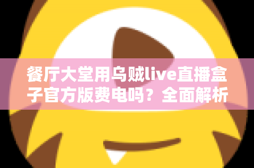餐厅大堂用乌贼live直播盒子官方版费电吗？全面解析功耗真相与省电指南
