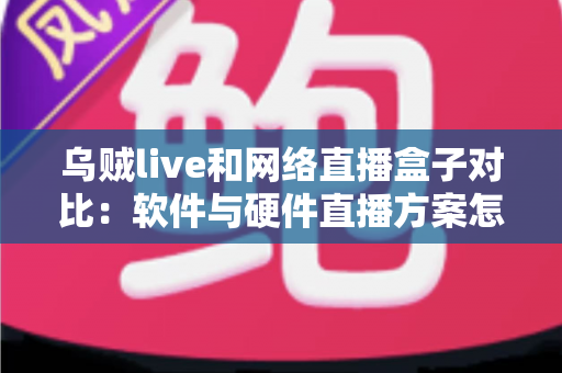乌贼live和网络直播盒子对比：软件与硬件直播方案怎么选？看完这篇就懂了