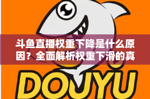 斗鱼直播权重下降是什么原因？全面解析权重下滑的真相与应对策略