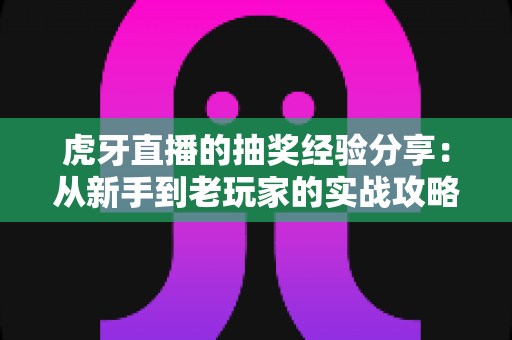 虎牙直播的抽奖经验分享:从新手到老玩家的实战攻略,助你提高中奖率不踩坑 虎牙直播的抽奖经验分享:从新手到老玩家的实战攻略,助你提高中奖率不踩坑